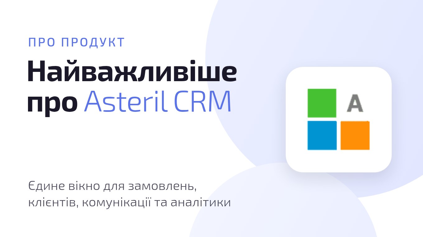 Найважливіше про Asteril CRM: єдине вікно для замовлень, клієнтів, комунікації та аналітики
